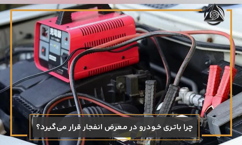 چرا باتری خودرو در معرض انفجار قرار می‌گیرد؟