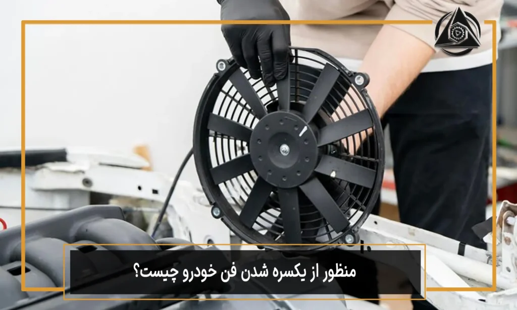 منظور از یکسره شدن فن خودرو چیست؟